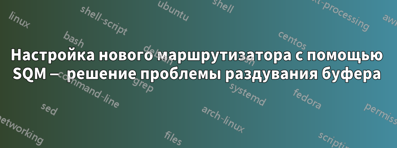 Настройка нового маршрутизатора с помощью SQM — решение проблемы раздувания буфера