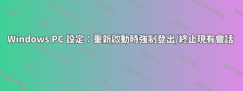 Windows PC 設定：重新啟動時強制登出/終止現有會話
