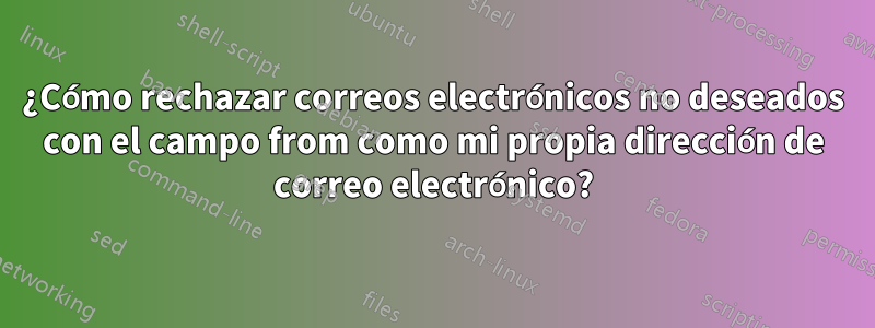 ¿Cómo rechazar correos electrónicos no deseados con el campo from como mi propia dirección de correo electrónico?