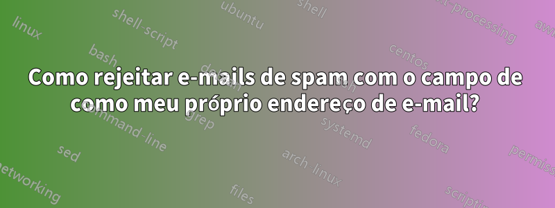 Como rejeitar e-mails de spam com o campo de como meu próprio endereço de e-mail?