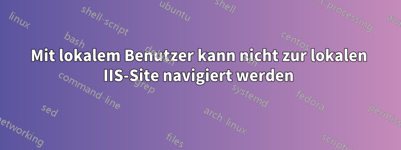 Mit lokalem Benutzer kann nicht zur lokalen IIS-Site navigiert werden
