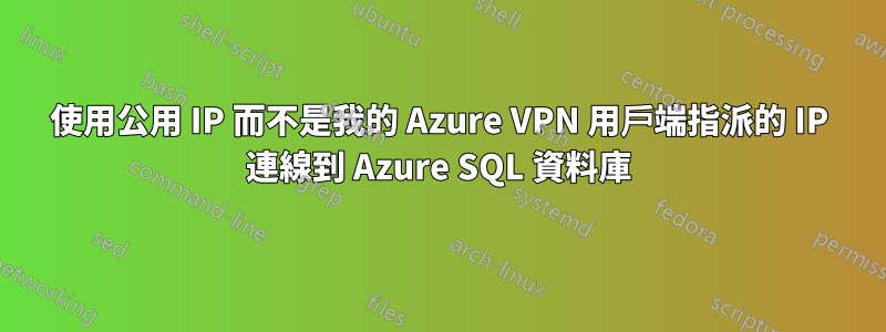 使用公用 IP 而不是我的 Azure VPN 用戶端指派的 IP 連線到 Azure SQL 資料庫