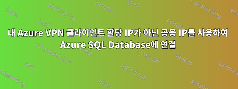 내 Azure VPN 클라이언트 할당 IP가 아닌 공용 IP를 사용하여 Azure SQL Database에 연결