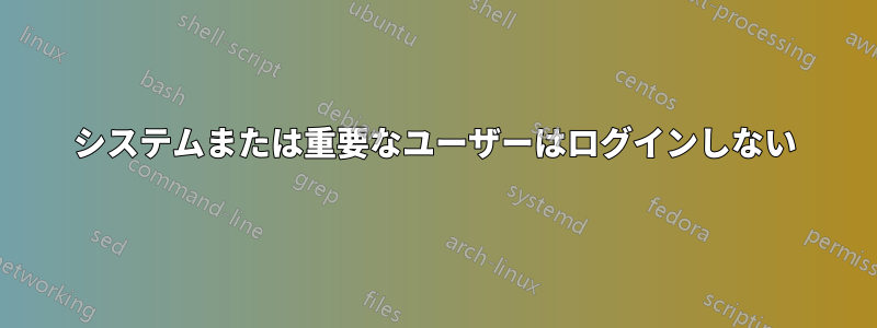 システムまたは重要なユーザーはログインしない