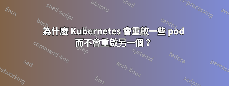 為什麼 Kubernetes 會重啟一些 pod 而不會重啟另一個？