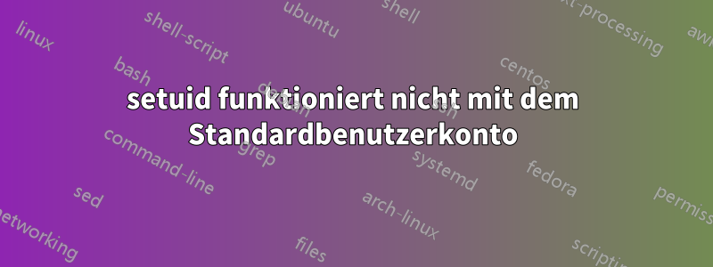 setuid funktioniert nicht mit dem Standardbenutzerkonto