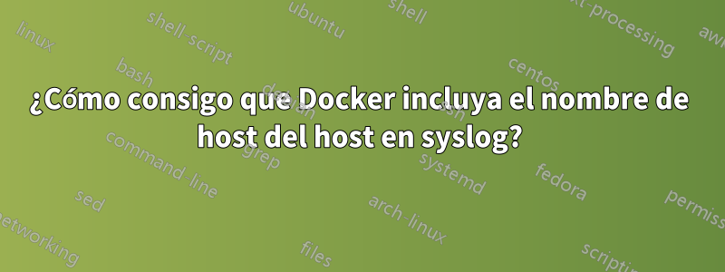 ¿Cómo consigo que Docker incluya el nombre de host del host en syslog?