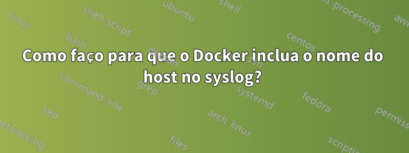 Como faço para que o Docker inclua o nome do host no syslog?