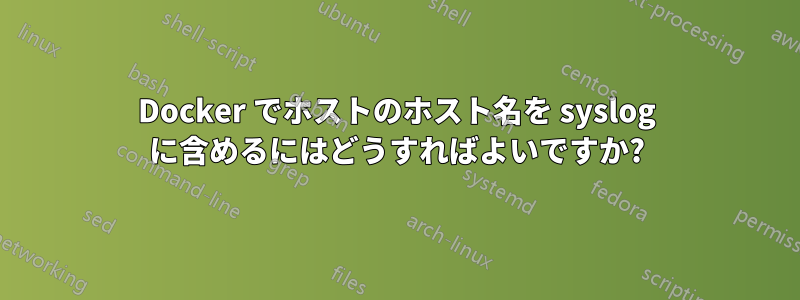Docker でホストのホスト名を syslog に含めるにはどうすればよいですか?