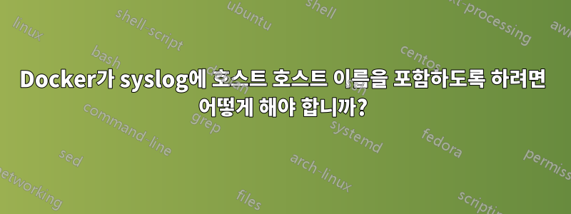 Docker가 syslog에 호스트 호스트 이름을 포함하도록 하려면 어떻게 해야 합니까?
