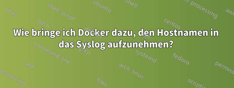 Wie bringe ich Docker dazu, den Hostnamen in das Syslog aufzunehmen?
