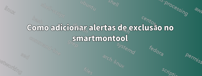 Como adicionar alertas de exclusão no smartmontool