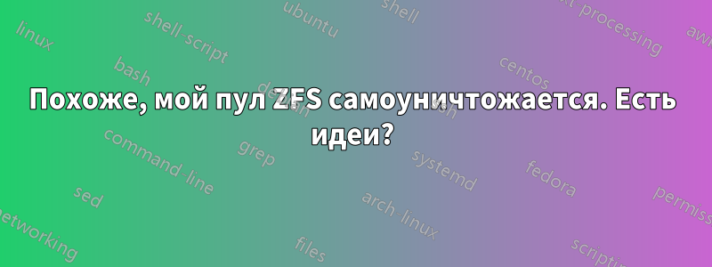 Похоже, мой пул ZFS самоуничтожается. Есть идеи?