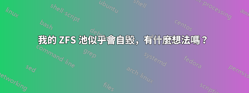 我的 ZFS 池似乎會自毀，有什麼想法嗎？