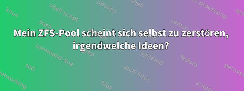 Mein ZFS-Pool scheint sich selbst zu zerstören, irgendwelche Ideen?