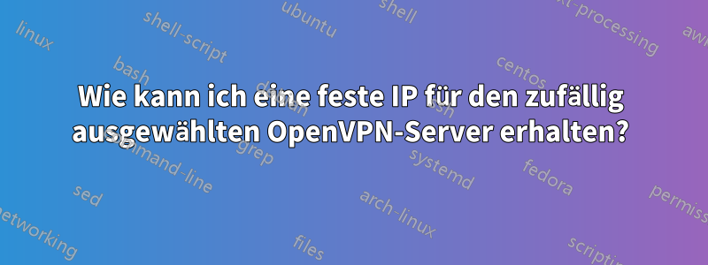 Wie kann ich eine feste IP für den zufällig ausgewählten OpenVPN-Server erhalten?