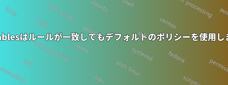 iptablesはルールが一致してもデフォルトのポリシーを使用します
