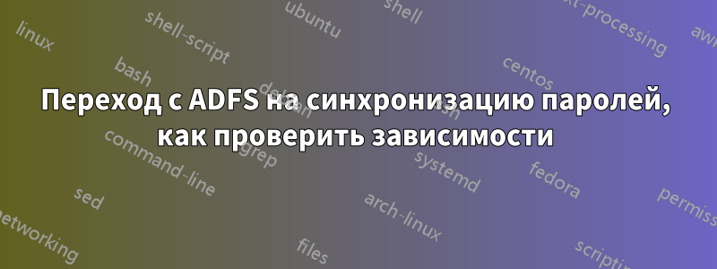 Переход с ADFS на синхронизацию паролей, как проверить зависимости