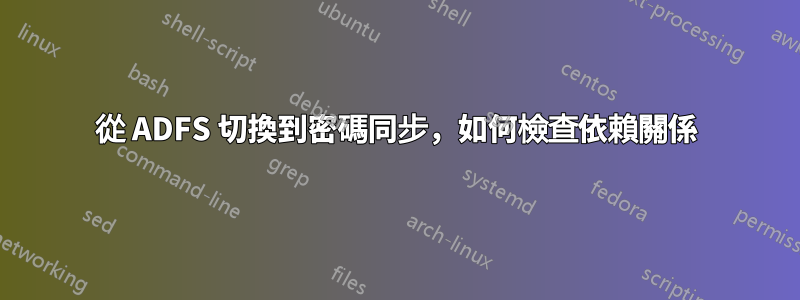 從 ADFS 切換到密碼同步，如何檢查依賴關係