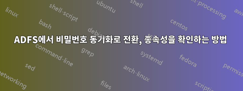 ADFS에서 비밀번호 동기화로 전환, 종속성을 확인하는 방법
