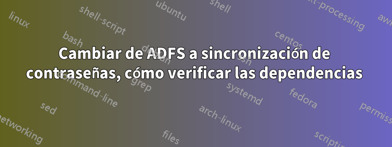 Cambiar de ADFS a sincronización de contraseñas, cómo verificar las dependencias