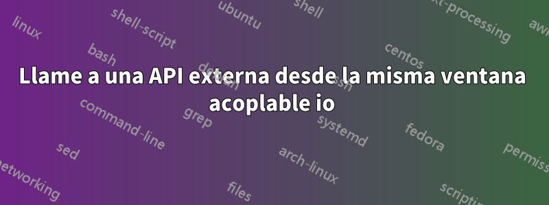 Llame a una API externa desde la misma ventana acoplable io