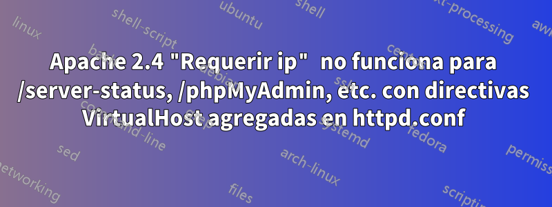 Apache 2.4 "Requerir ip" no funciona para /server-status, /phpMyAdmin, etc. con directivas VirtualHost agregadas en httpd.conf