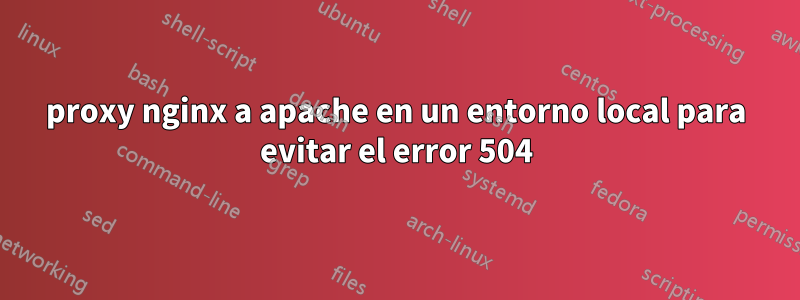 proxy nginx a apache en un entorno local para evitar el error 504