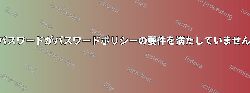 パスワードがパスワードポリシーの要件を満たしていません