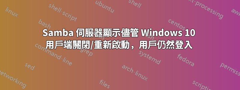 Samba 伺服器顯示儘管 Windows 10 用戶端關閉/重新啟動，用戶仍然登入