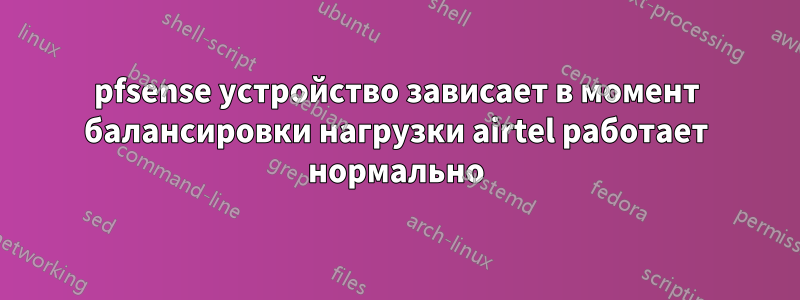 pfsense устройство зависает в момент балансировки нагрузки airtel работает нормально