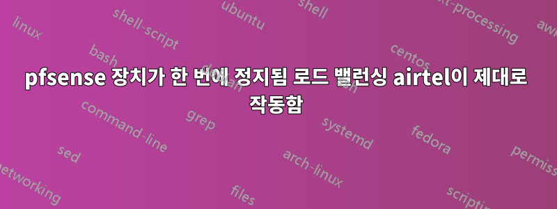 pfsense 장치가 한 번에 정지됨 로드 밸런싱 airtel이 제대로 작동함