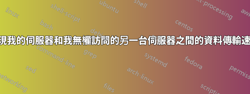 發現我的伺服器和我無權訪問的另一台伺服器之間的資料傳輸速度