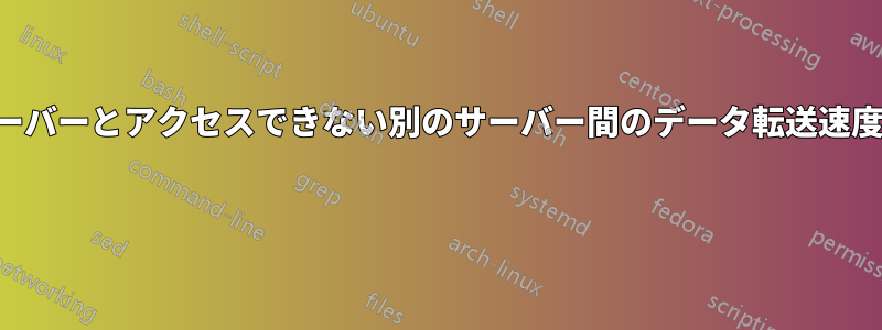 自分のサーバーとアクセスできない別のサーバー間のデータ転送速度を調べる 
