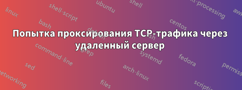 Попытка проксирования TCP-трафика через удаленный сервер