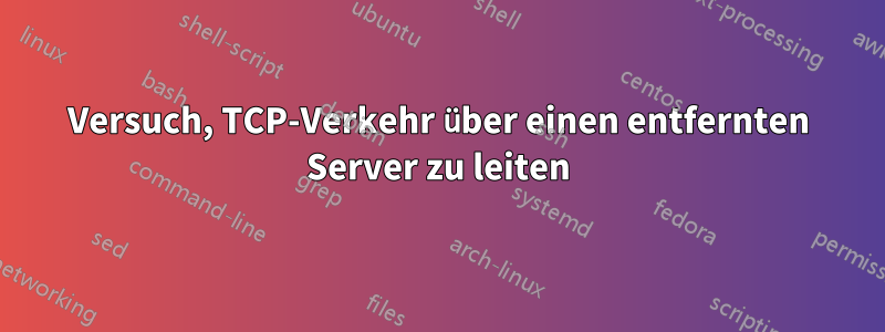 Versuch, TCP-Verkehr über einen entfernten Server zu leiten