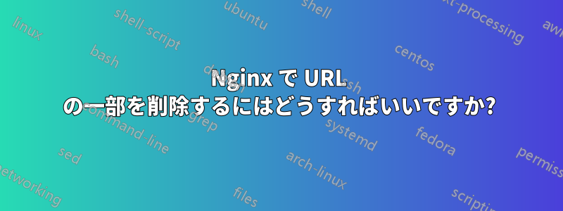 Nginx で URL の一部を削除するにはどうすればいいですか?