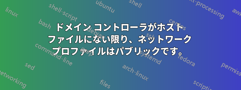 ドメイン コントローラがホスト ファイルにない限り、ネットワーク プロファイルはパブリックです。