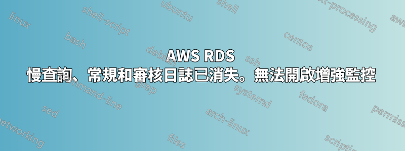 AWS RDS 慢查詢、常規和審核日誌已消失。無法開啟增強監控