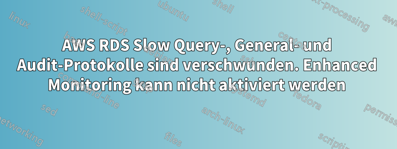 AWS RDS Slow Query-, General- und Audit-Protokolle sind verschwunden. Enhanced Monitoring kann nicht aktiviert werden