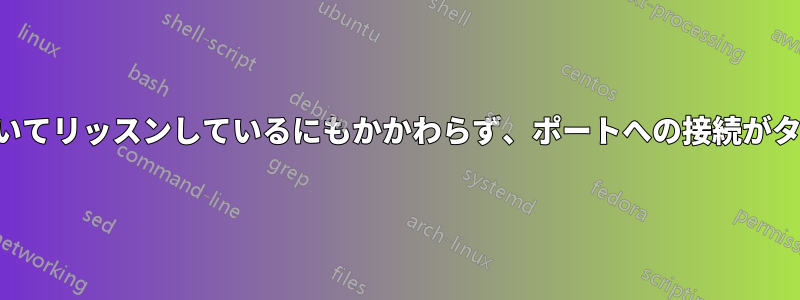 ポートが開いていてリッスンしているにもかかわらず、ポートへの接続がタイムアウトする