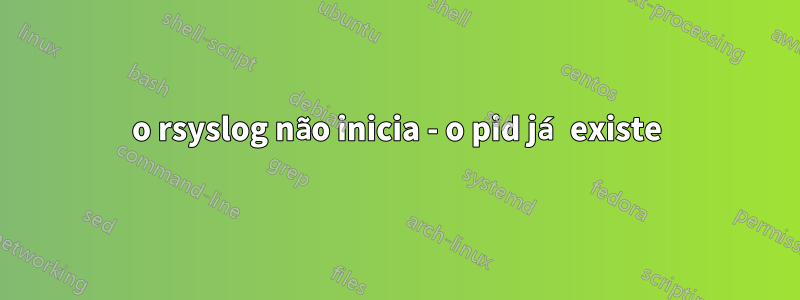 o rsyslog não inicia - o pid já existe
