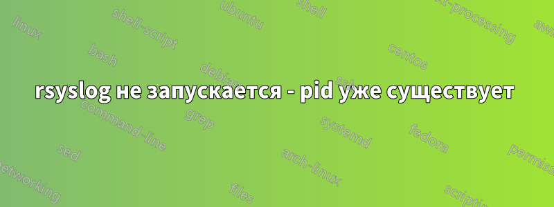 rsyslog не запускается - pid уже существует