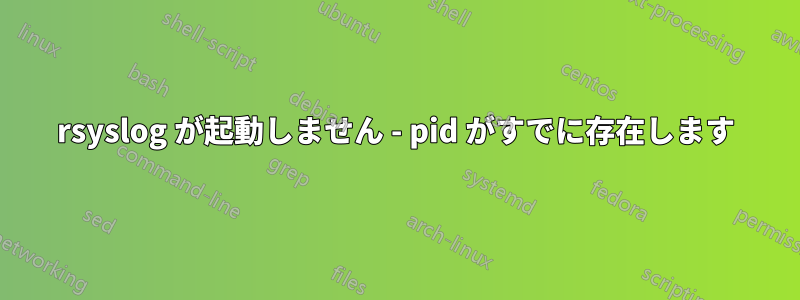 rsyslog が起動しません - pid がすでに存在します