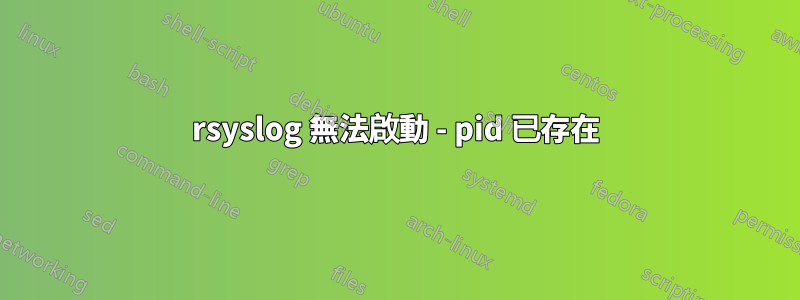 rsyslog 無法啟動 - pid 已存在