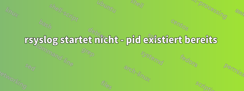 rsyslog startet nicht - pid existiert bereits
