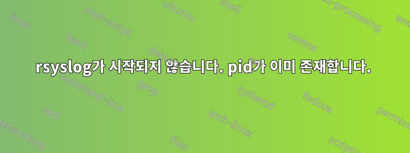 rsyslog가 시작되지 않습니다. pid가 이미 존재합니다.