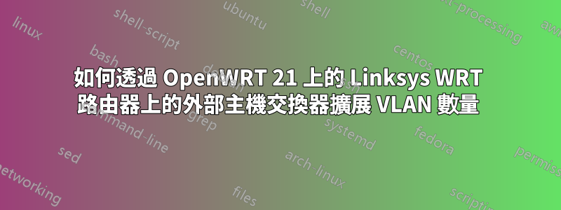 如何透過 OpenWRT 21 上的 Linksys WRT 路由器上的外部主機交換器擴展 VLAN 數量