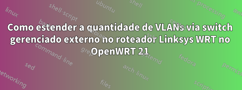 Como estender a quantidade de VLANs via switch gerenciado externo no roteador Linksys WRT no OpenWRT 21