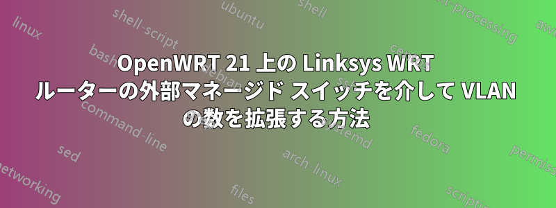 OpenWRT 21 上の Linksys WRT ルーターの外部マネージド スイッチを介して VLAN の数を拡張する方法